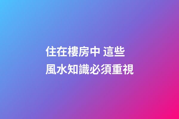 住在樓房中 這些風水知識必須重視